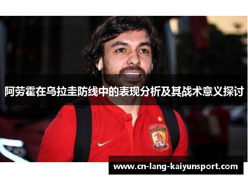 阿劳霍在乌拉圭防线中的表现分析及其战术意义探讨
