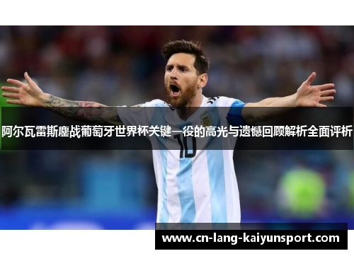 阿尔瓦雷斯鏖战葡萄牙世界杯关键一役的高光与遗憾回顾解析全面评析