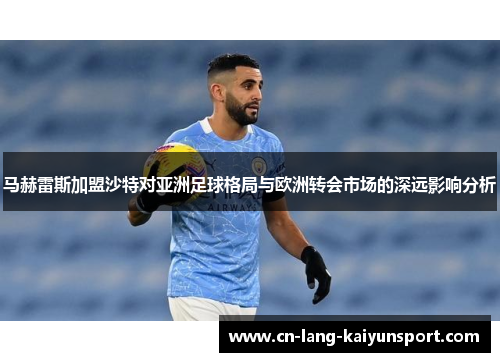 马赫雷斯加盟沙特对亚洲足球格局与欧洲转会市场的深远影响分析