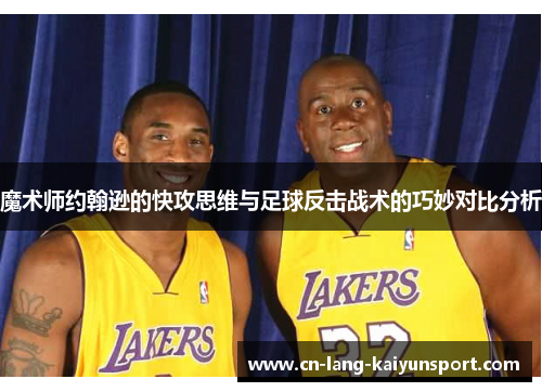 魔术师约翰逊的快攻思维与足球反击战术的巧妙对比分析 魔术师约翰逊的快攻思维与足球反击战术的巧妙对比分析