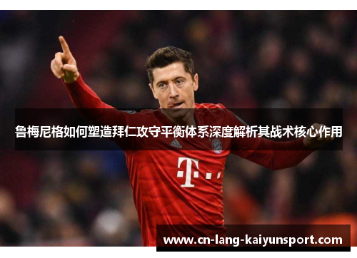 鲁梅尼格如何塑造拜仁攻守平衡体系深度解析其战术核心作用