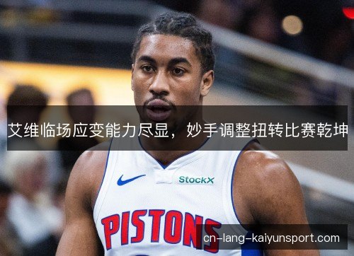 艾维临场应变能力尽显，妙手调整扭转比赛乾坤