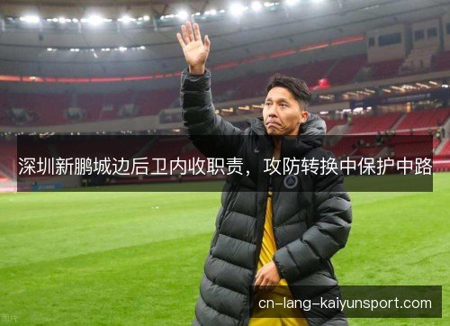 深圳新鹏城边后卫内收职责，攻防转换中保护中路