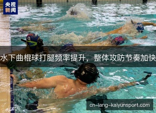 水下曲棍球打腿频率提升，整体攻防节奏加快