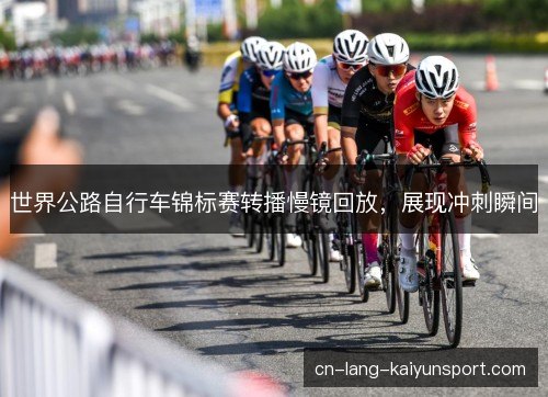 世界公路自行车锦标赛转播慢镜回放，展现冲刺瞬间