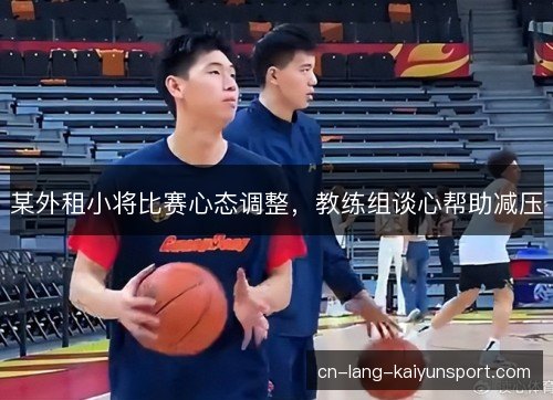某外租小将比赛心态调整，教练组谈心帮助减压