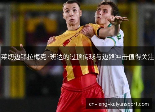 莱切边锋拉梅克·班达的过顶传球与边路冲击值得关注
